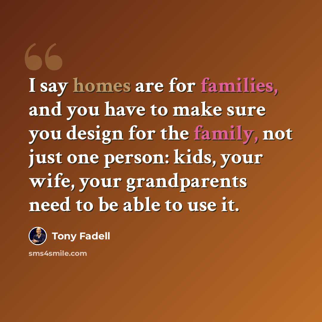“I say homes are for families, and you have to make sure you design for the family, not just one person: kids, your wife, your grandparents need to be able to use it.” quote by Tony Fadell