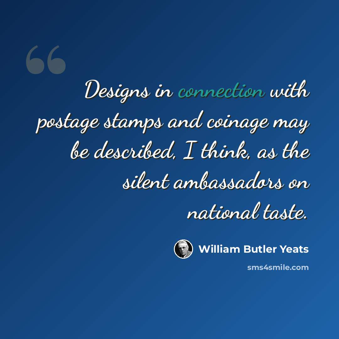 “Designs in connection with postage stamps and coinage may be described, I think, as the silent ambassadors on national taste.” quote by William Butler Yeats