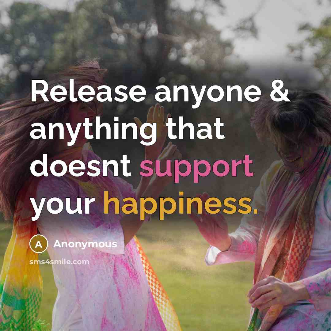 “Release anyone & anything that doesnt support your happiness.” quote by Anonymous