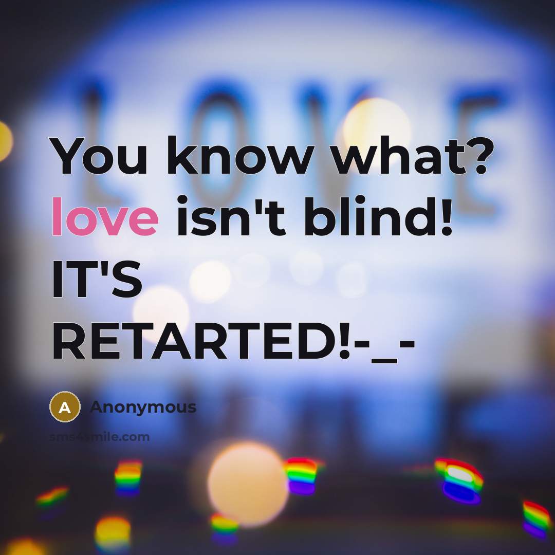 “You know what? love isn't blind! IT'S RETARTED!-_-” quote by Anonymous