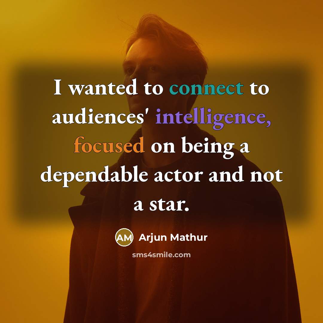 “I wanted to connect to audiences' intelligence, focused on being a dependable actor and not a star.” quote by Arjun Mathur