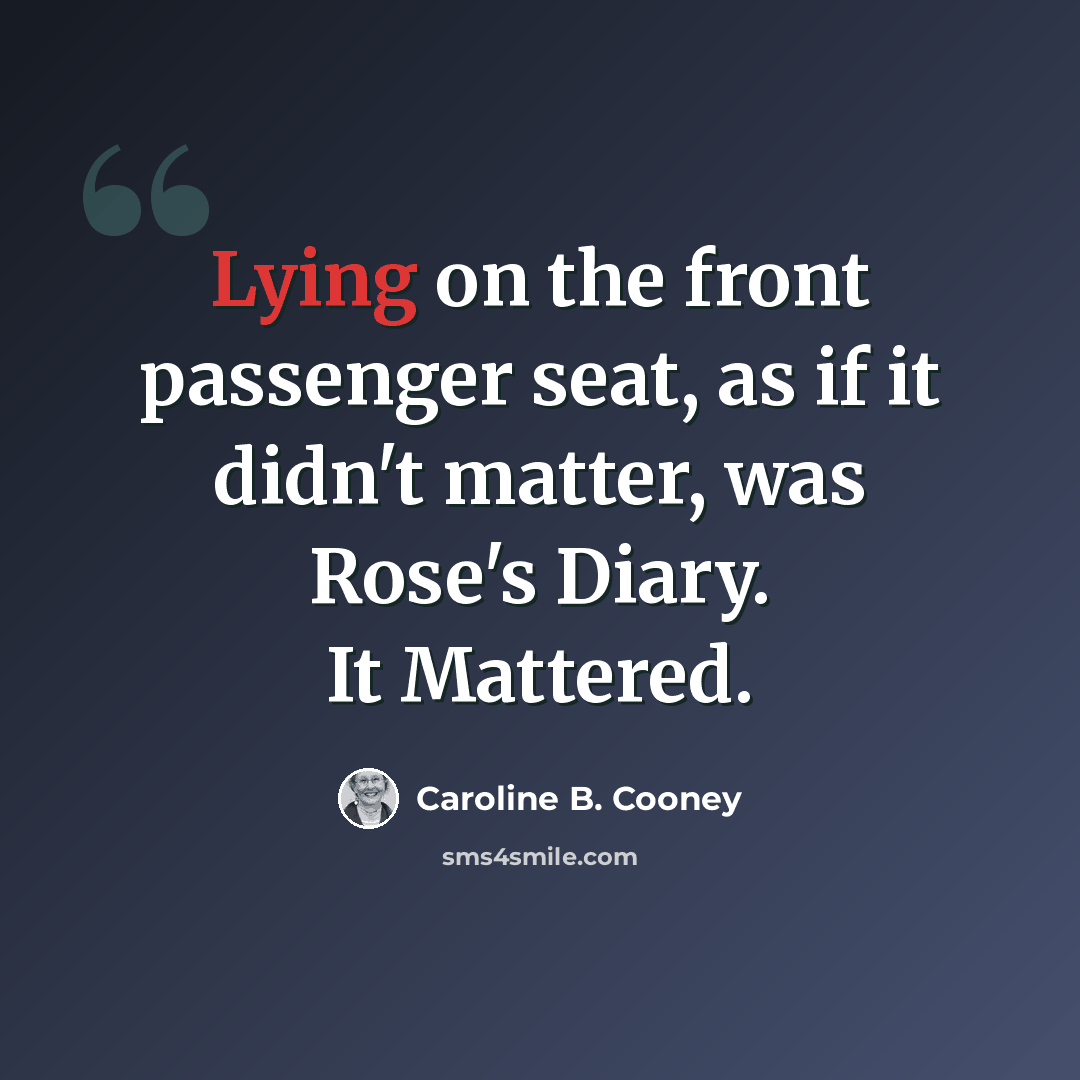“Lying on the front passenger seat, as if it didn't matter, was Rose's Diary. It Mattered.” quote by Caroline B. Cooney