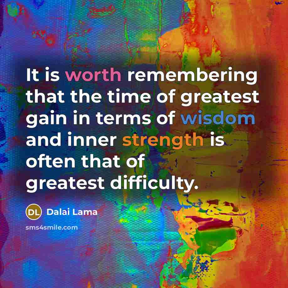 “It is worth remembering that the time of greatest gain in terms of wisdom and inner strength is often that of greatest difficulty.” quote by Dalai Lama