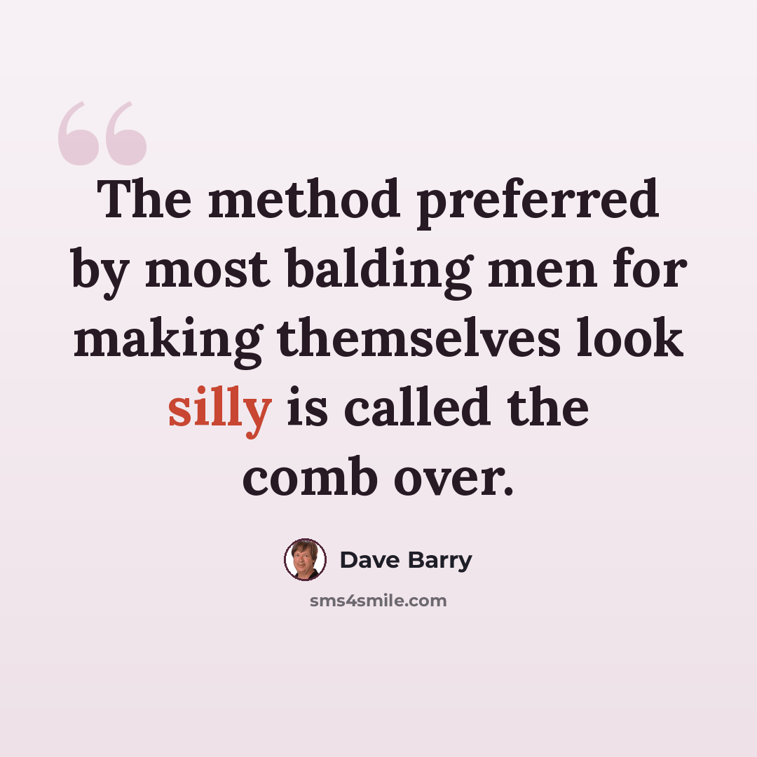 “The method preferred by most balding men for making themselves look silly is called the comb over.” quote by Dave Barry