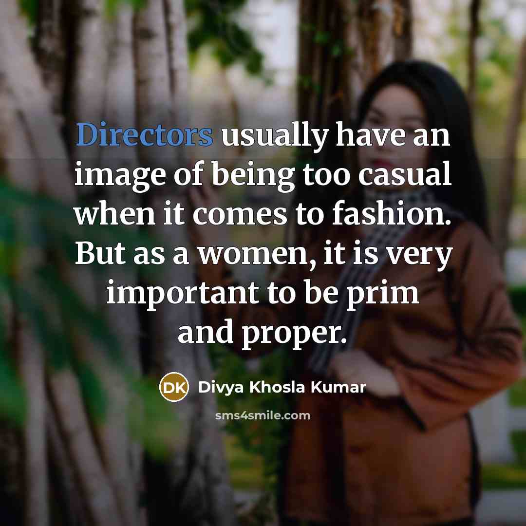 “Directors usually have an image of being too casual when it comes to fashion. But as a women, it is very important to be prim and proper.” quote by Divya Khosla Kumar