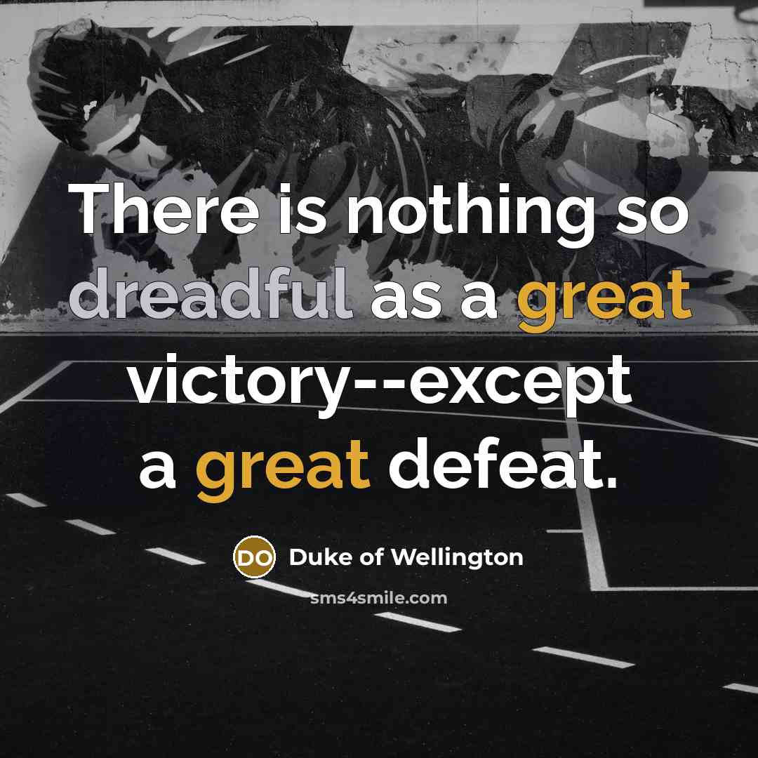 “There is nothing so dreadful as a great victory--except a great defeat.” quote by Duke of Wellington