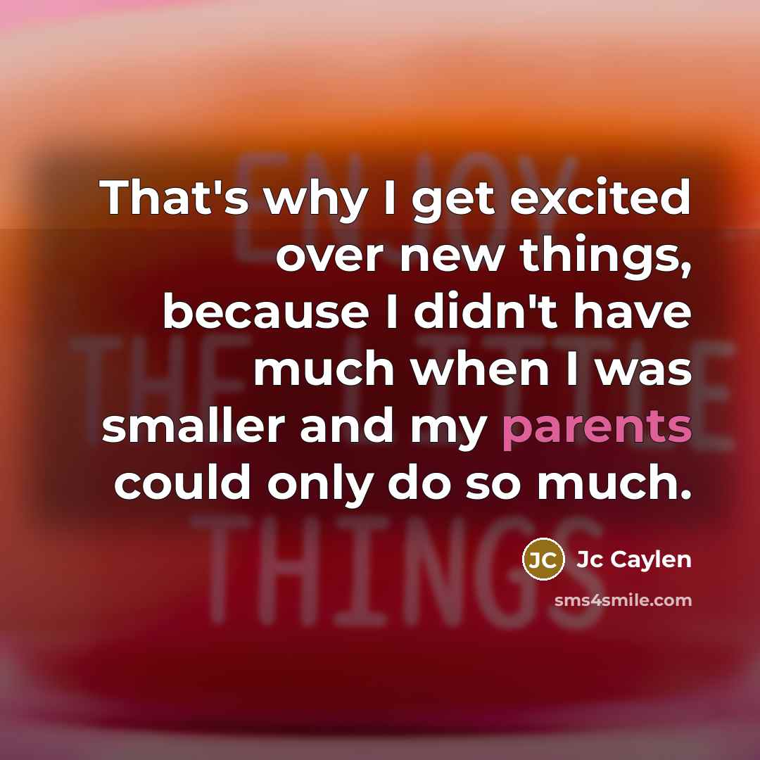 “That's why I get excited over new things, because I didn't have much when I was smaller and my parents could only do so much.” quote by Jc Caylen