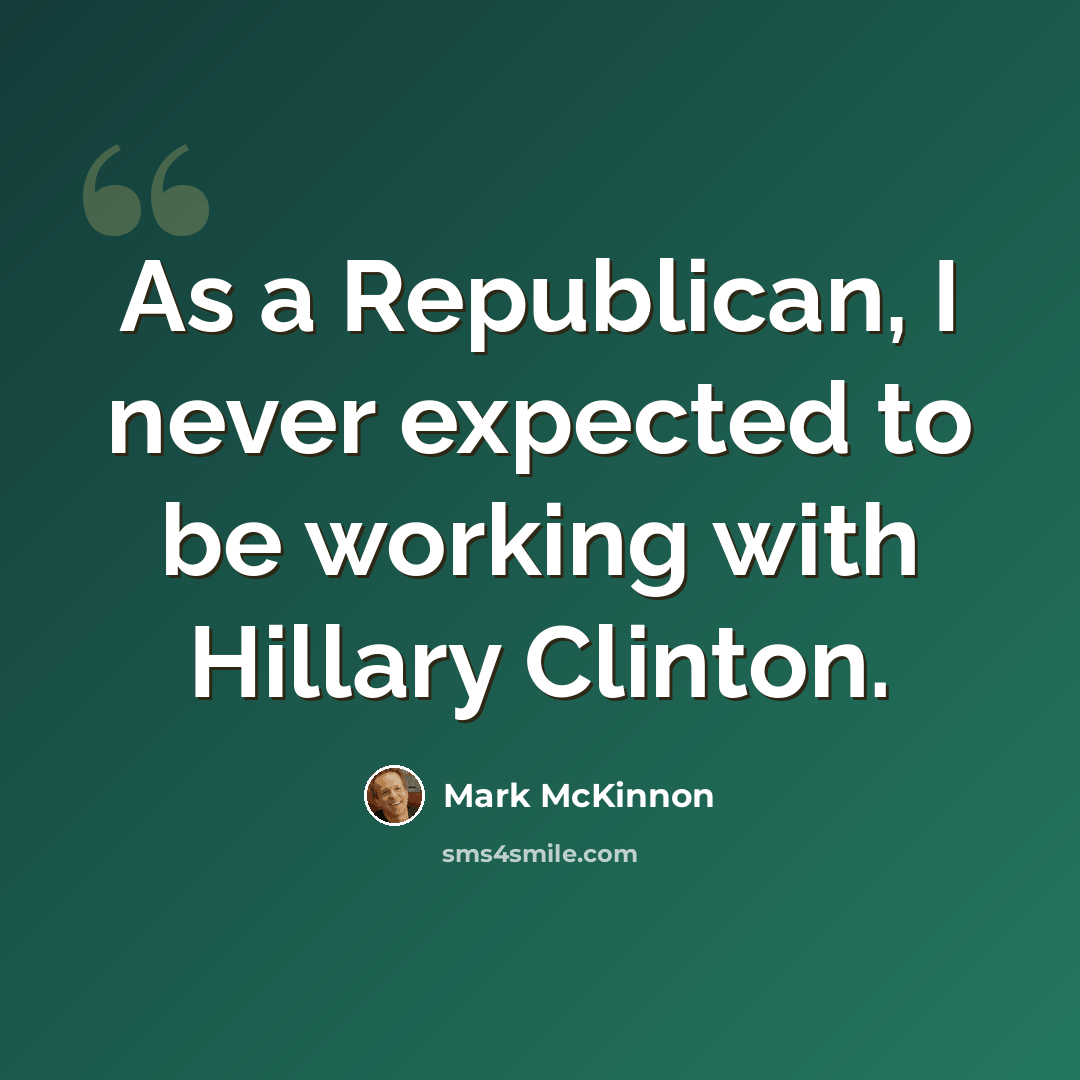 “As a Republican, I never expected to be working with Hillary Clinton.” quote by Mark McKinnon