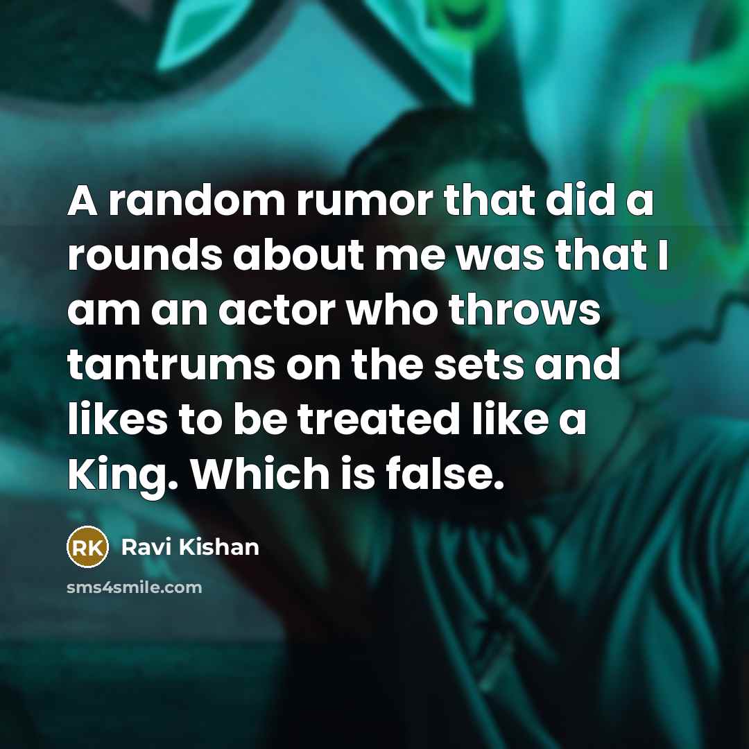 “A random rumor that did a rounds about me was that I am an actor who throws tantrums on the sets and likes to be treated like a King. Which is false.” quote by Ravi Kishan