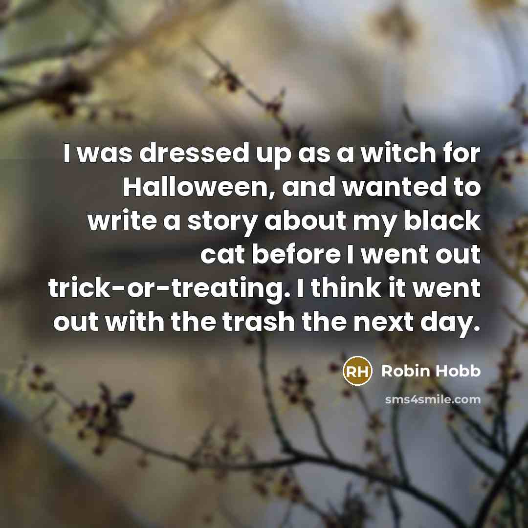 “I was dressed up as a witch for Halloween, and wanted to write a story about my black cat before I went out trick-or-treating. I think it went out with the trash the next day.” quote by Robin Hobb