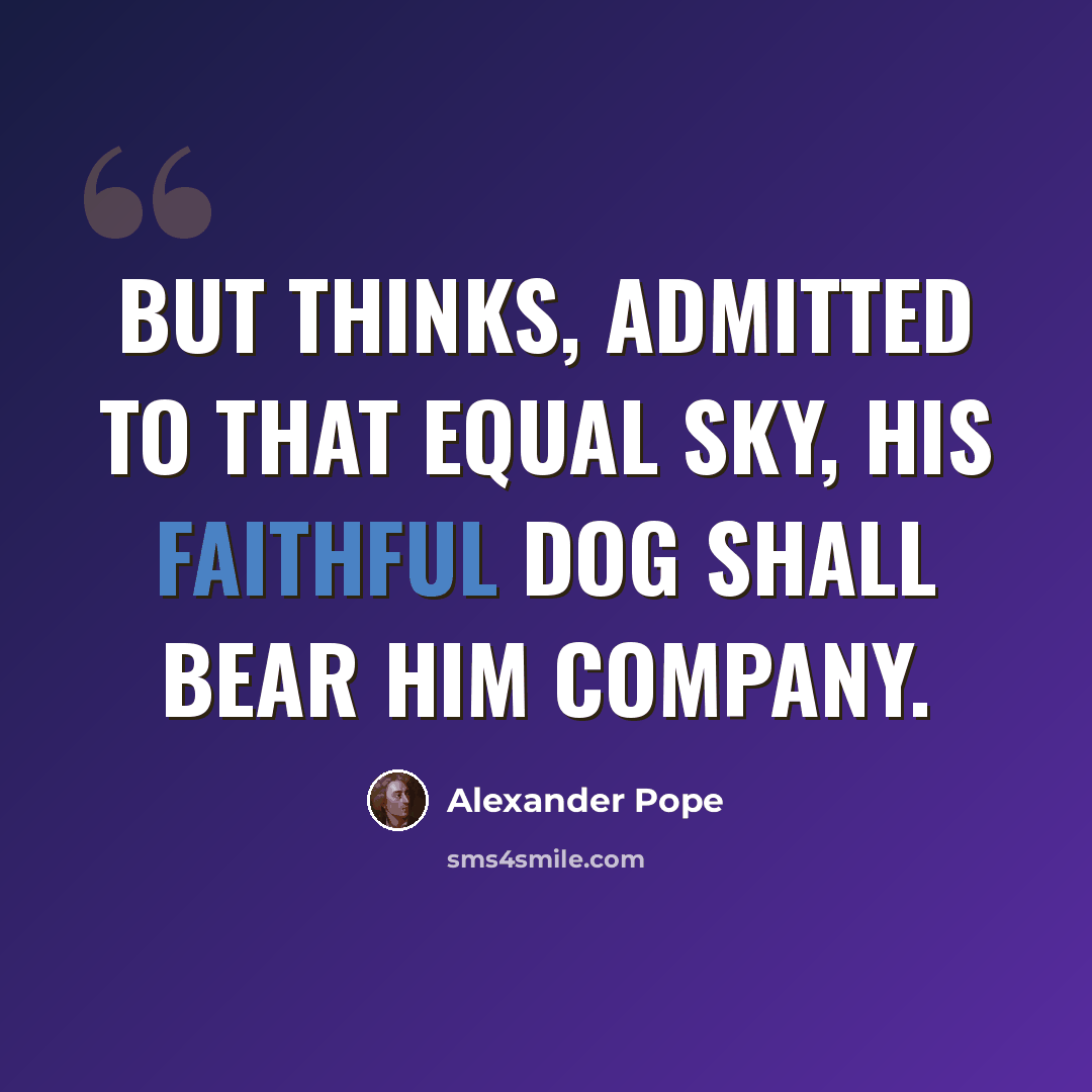 “But thinks, admitted to that equal sky, His faithful dog shall bear him company.” quote by Alexander Pope