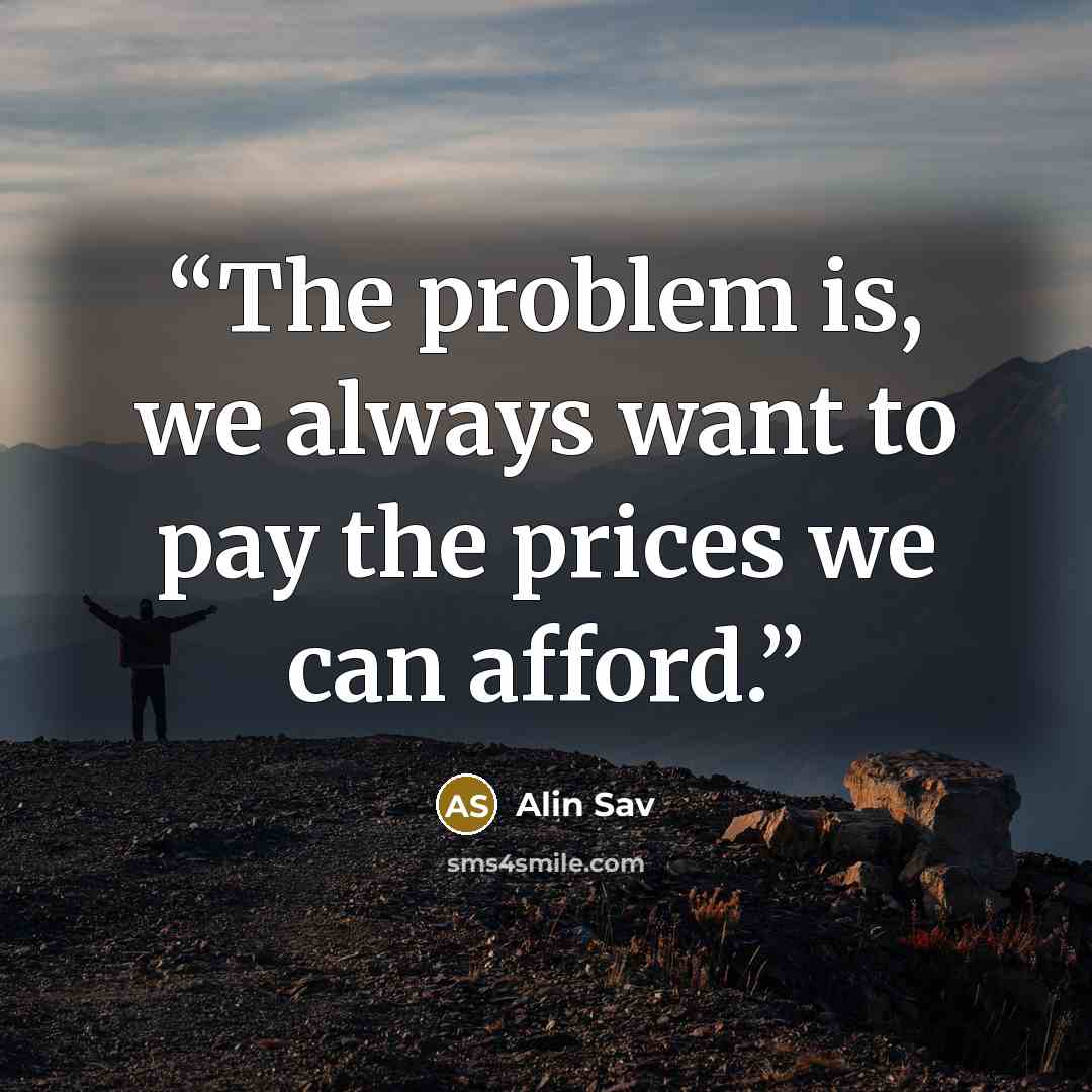 “The problem is, we always want to pay the prices we can afford.” quote by Alin Sav