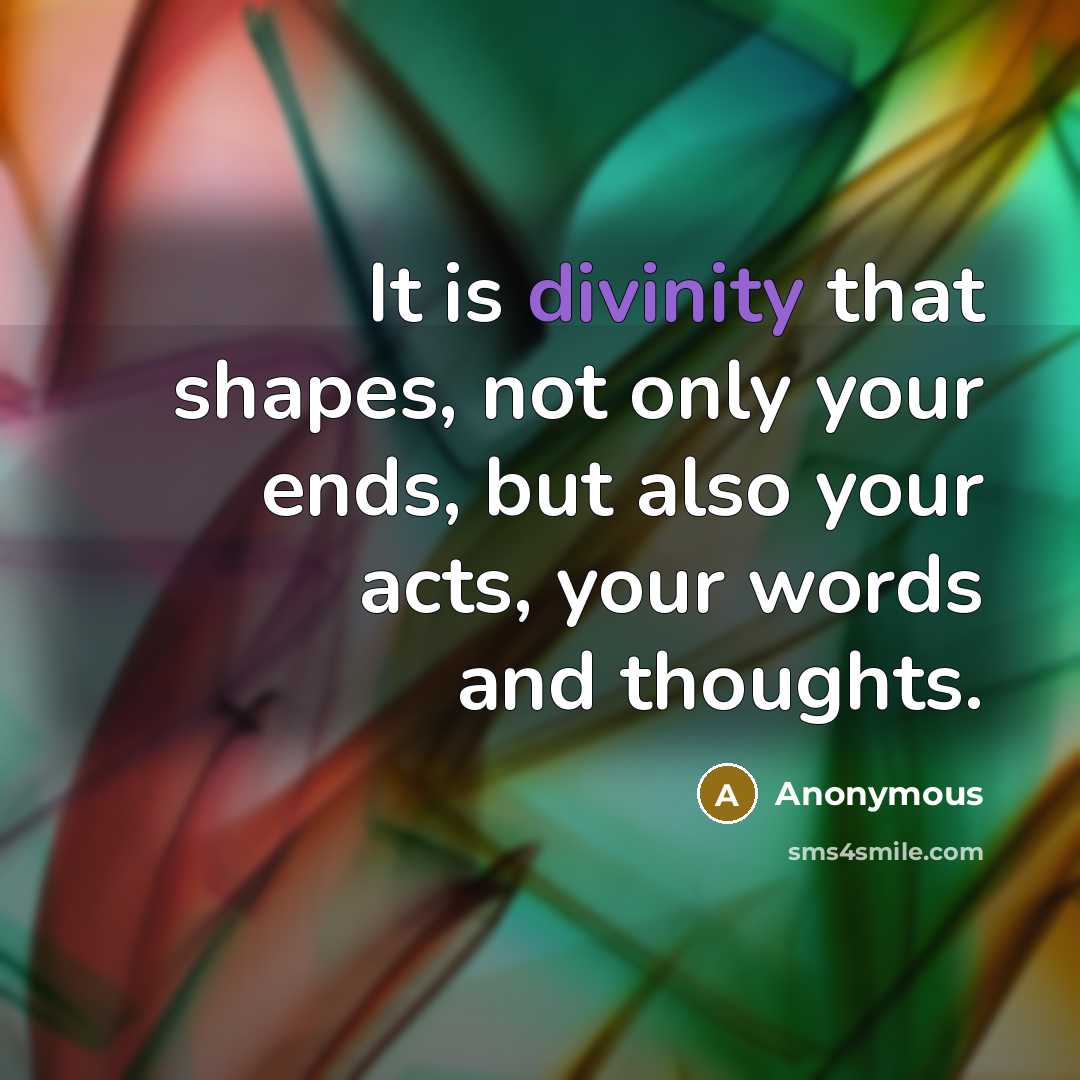 “It is divinity that shapes, not only your ends, but also your acts, your words and thoughts.” quote by Anonymous