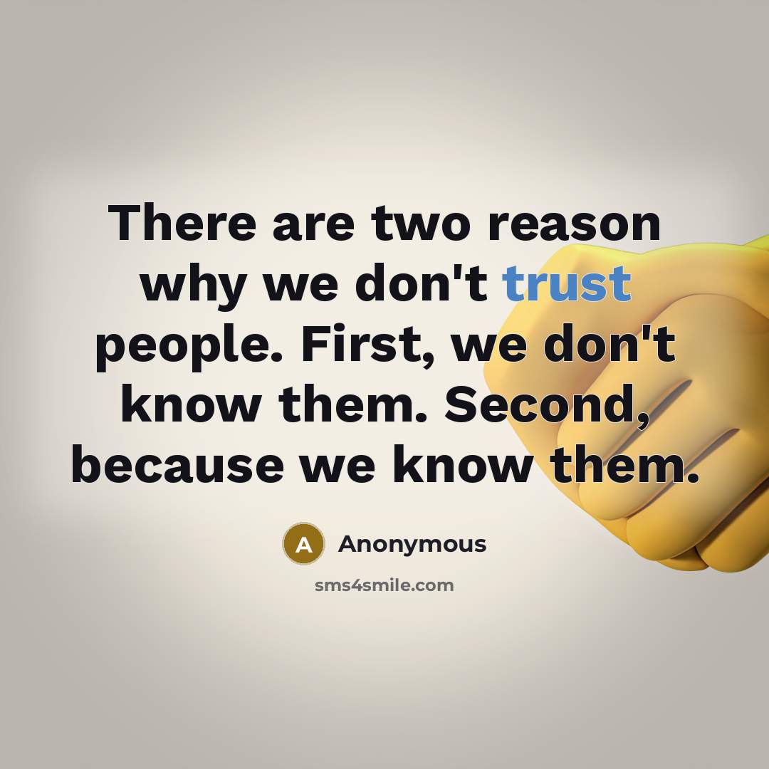 “There are two reason why we don't trust people. First, we don't know them. Second, because we know them.” quote by Anonymous