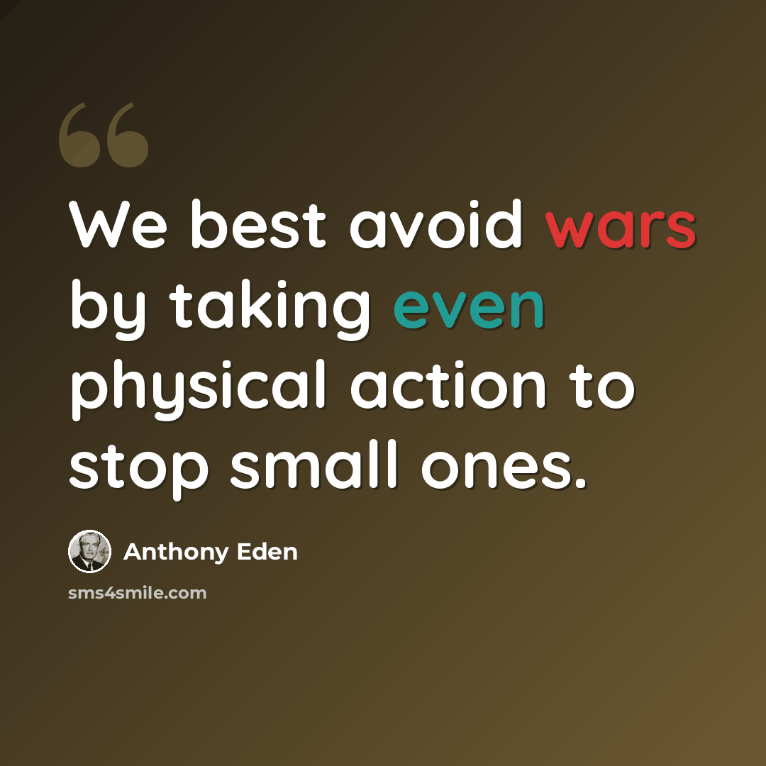 “We best avoid wars by taking even physical action to stop small ones.” quote by Anthony Eden