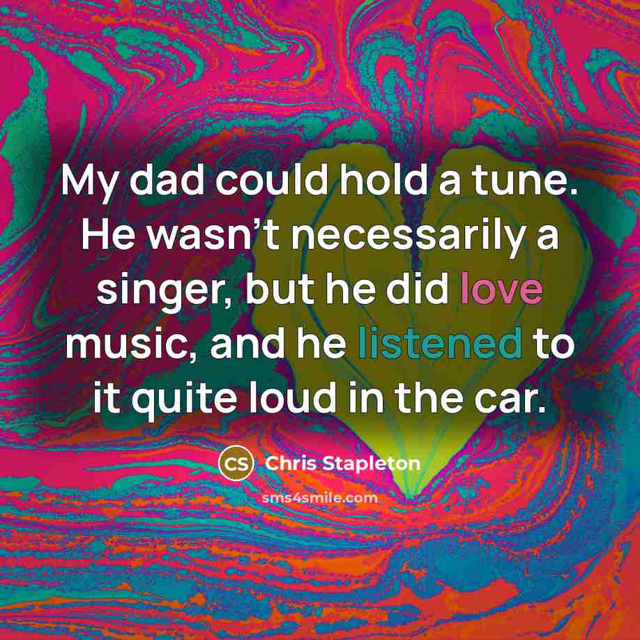 “My dad could hold a tune. He wasn't necessarily a singer, but he did love music, and he listened to it quite loud in the car.” quote by Chris Stapleton