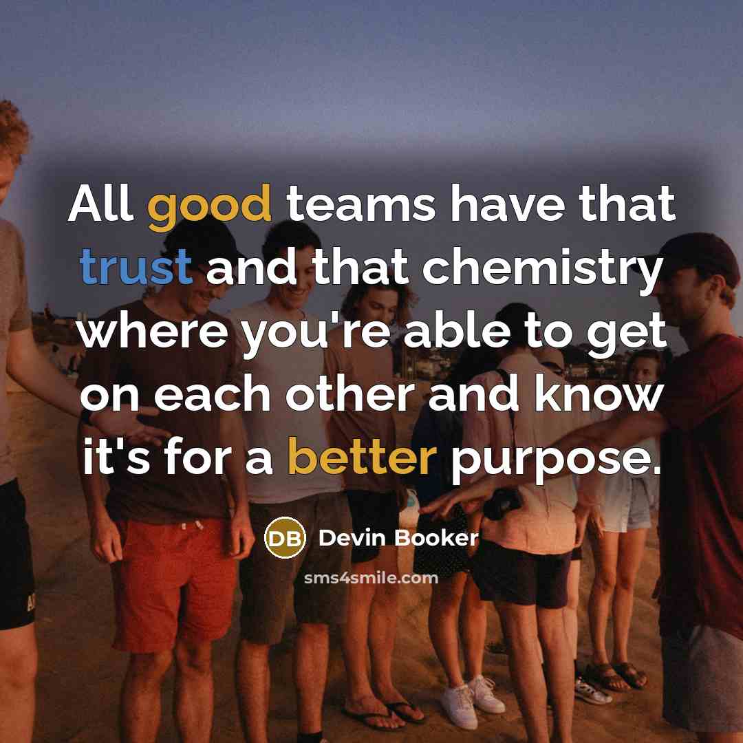 “All good teams have that trust and that chemistry where you're able to get on each other and know it's for a better purpose.” quote by Devin Booker