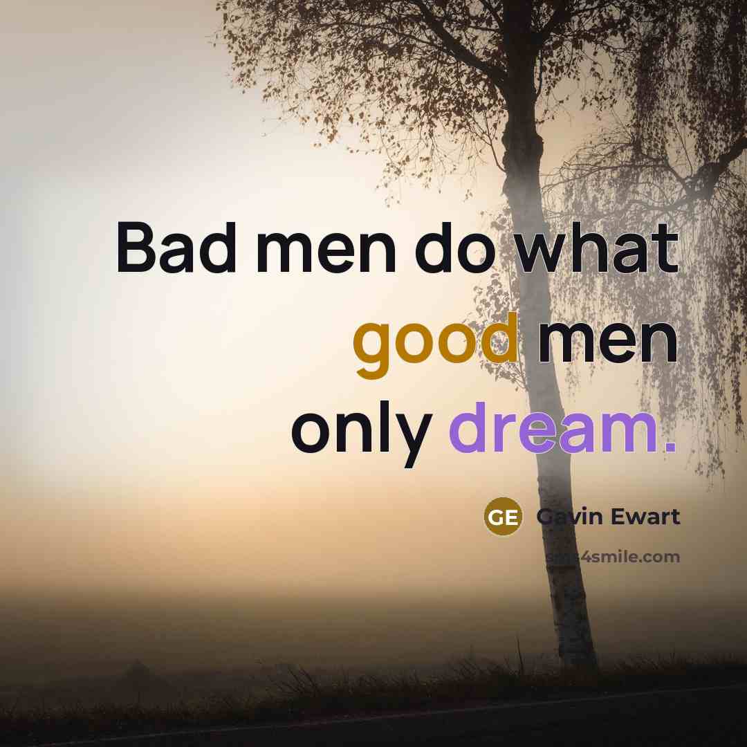 “Bad men do what good men only dream.” quote by Gavin Ewart