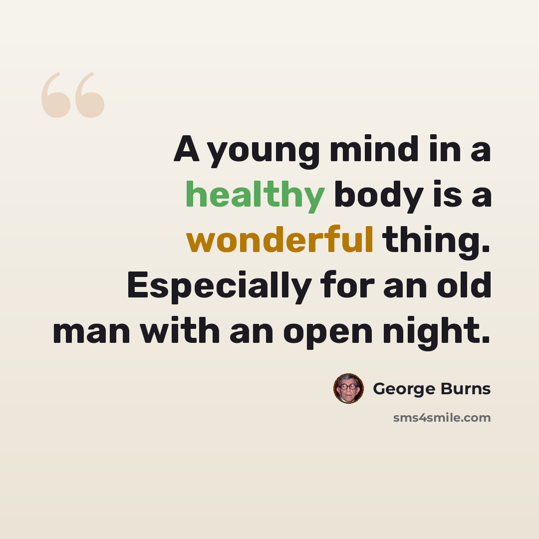 “A young mind in a healthy body is a wonderful thing. Especially for an old man with an open night.” quote by George Burns