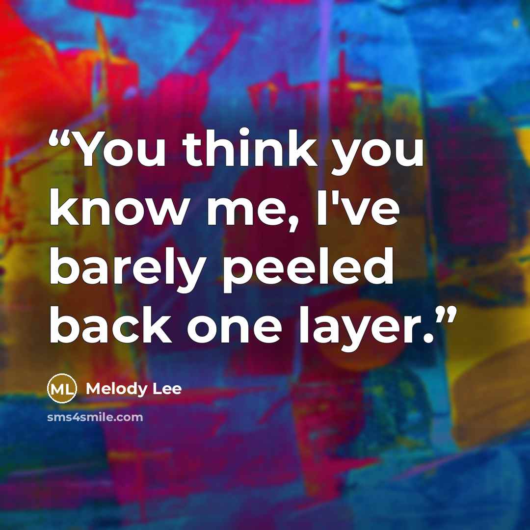 “You think you know me, I've barely peeled back one layer.” quote by Melody Lee