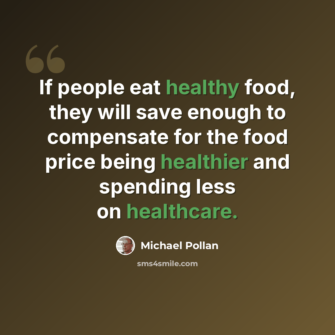 “If people eat healthy food, they will save enough to compensate for the food price being healthier and spending less on healthcare.” quote by Michael Pollan