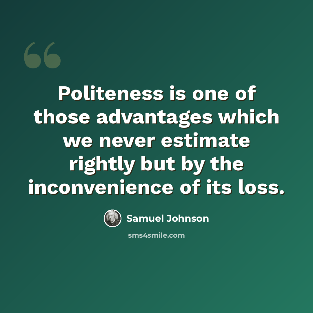 “Politeness is one of those advantages which we never estimate rightly but by the inconvenience of its loss.” quote by Samuel Johnson