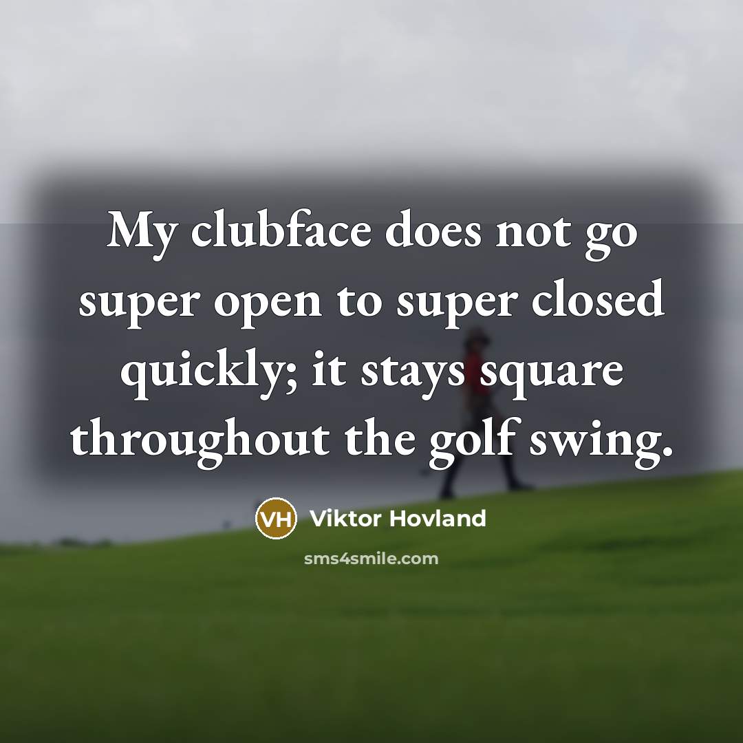 “My clubface does not go super open to super closed quickly; it stays square throughout the golf swing.” quote by Viktor Hovland