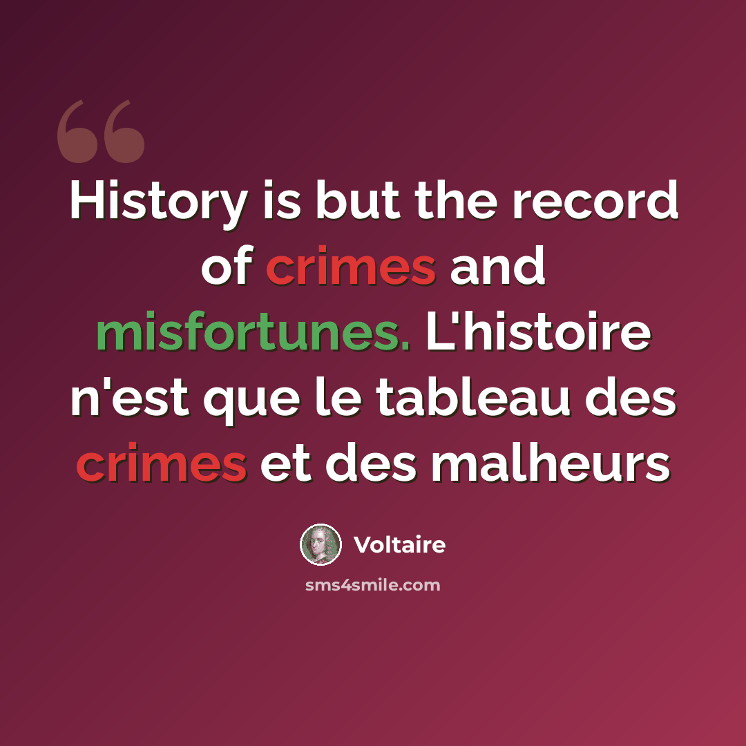 “History is but the record of crimes and misfortunes. L'histoire n'est que le tableau des crimes et des malheurs” quote by Voltaire