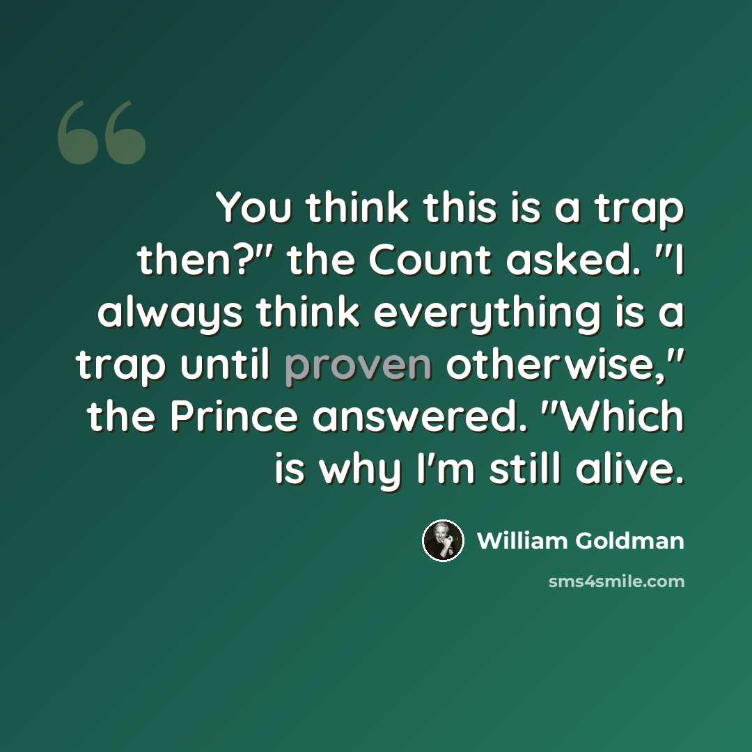 “You think this is a trap then?" the Count asked. "I always think everything is a trap until proven otherwise," the Prince answered. "Which is why I'm still alive.” quote by William Goldman