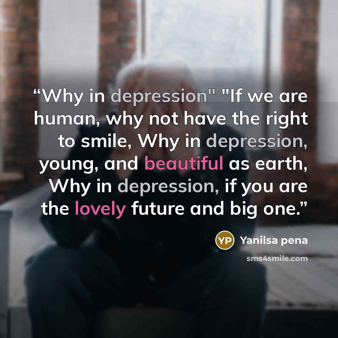 “Why in depression" "If we are human, why not have the right to smile, Why in depression, young, and beautiful as earth, Why in depression, if you are the lovely future and big one.” quote by Yanilsa pena
