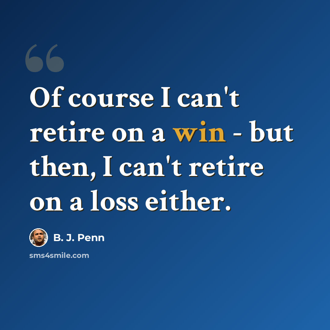 “Of course I can't retire on a win - but then, I can't retire on a loss either.” quote by B. J. Penn