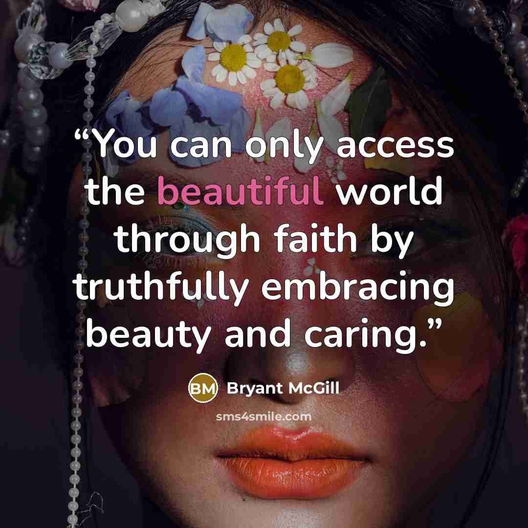 “You can only access the beautiful world through faith by truthfully embracing beauty and caring.” quote by Bryant McGill