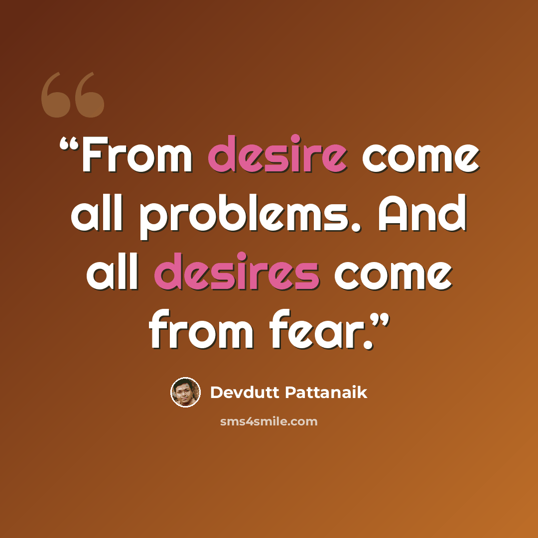 “From desire come all problems. And all desires come from fear.” quote by Devdutt Pattanaik