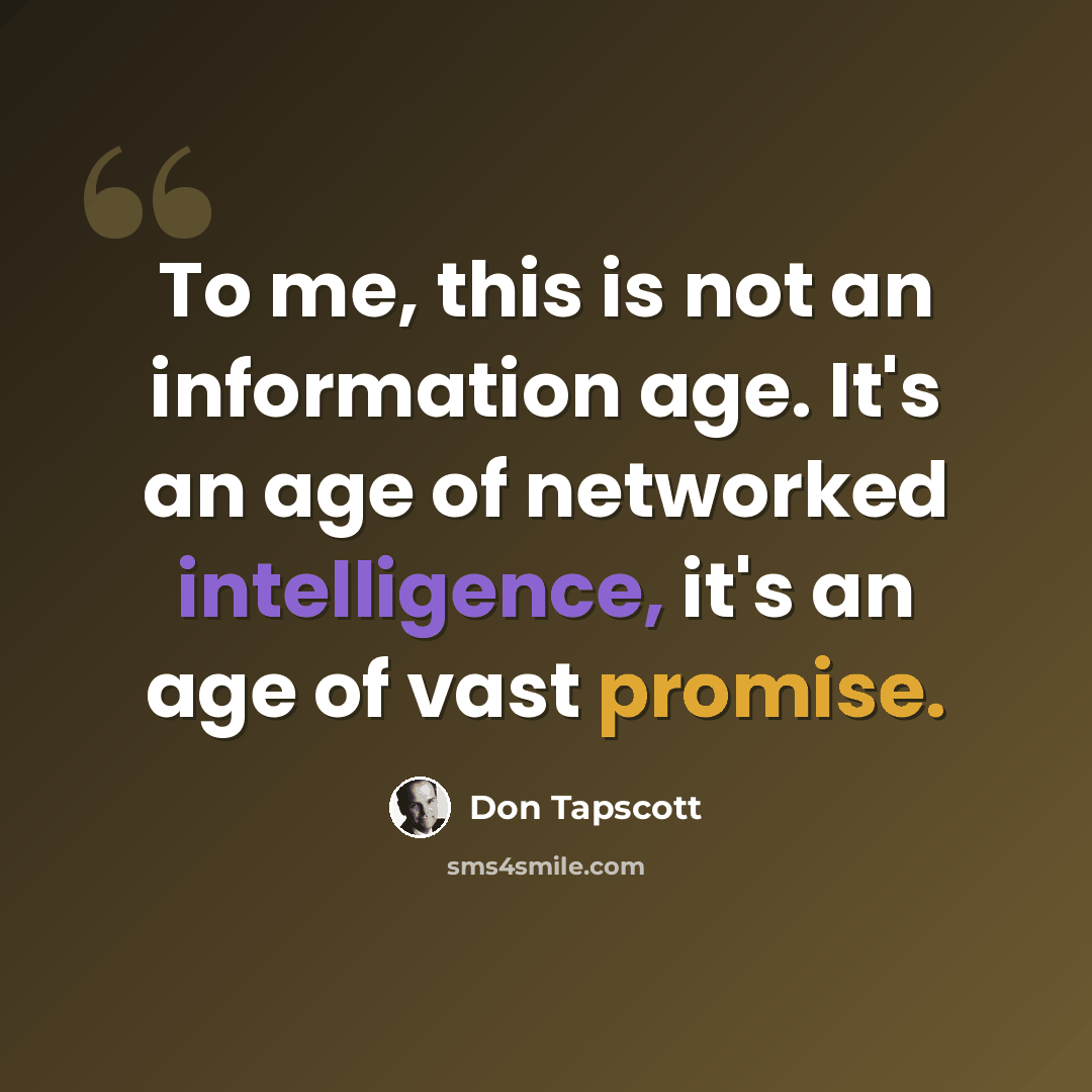 “To me, this is not an information age. It's an age of networked intelligence, it's an age of vast promise.” quote by Don Tapscott