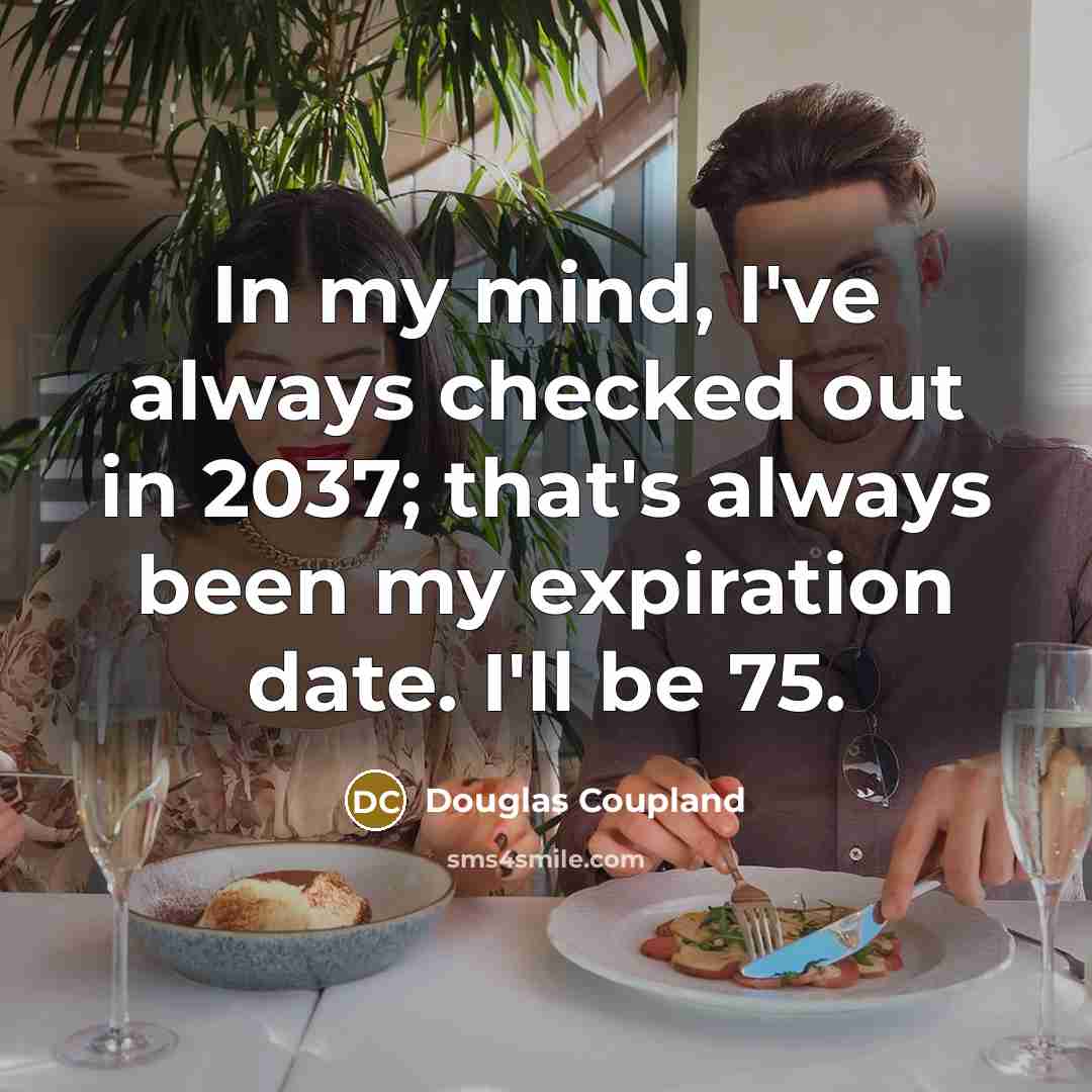 “In my mind, I've always checked out in 2037; that's always been my expiration date. I'll be 75.” quote by Douglas Coupland