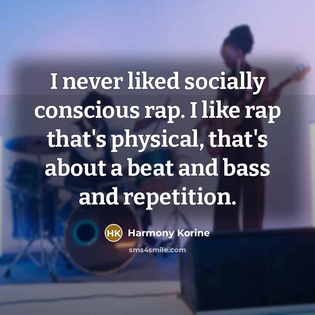 “I never liked socially conscious rap. I like rap that's physical, that's about a beat and bass and repetition.” quote by Harmony Korine