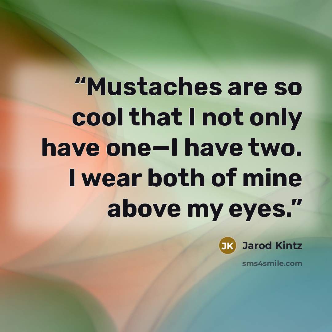 “Mustaches are so cool that I not only have one—I have two. I wear both of mine above my eyes.” quote by Jarod Kintz