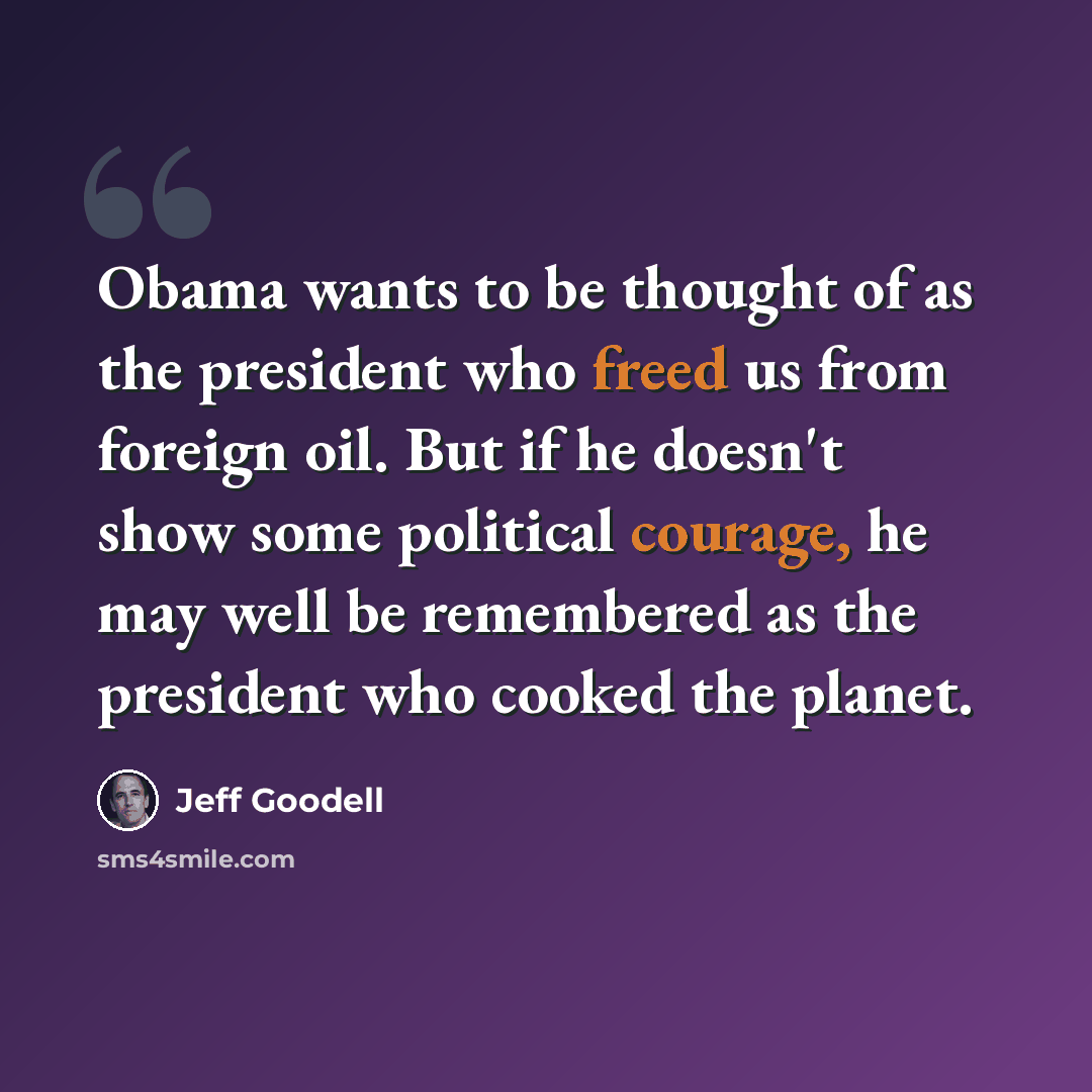 “Obama wants to be thought of as the president who freed us from foreign oil. But if he doesn't show some political courage, he may well be remembered as the president who cooked the planet.” quote by Jeff Goodell