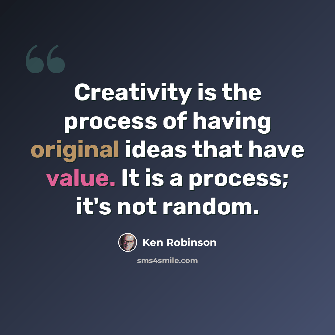 “Creativity is the process of having original ideas that have value. It is a process; it's not random.” quote by Ken Robinson