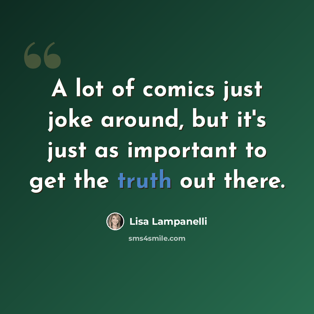 “A lot of comics just joke around, but it's just as important to get the truth out there.” quote by Lisa Lampanelli