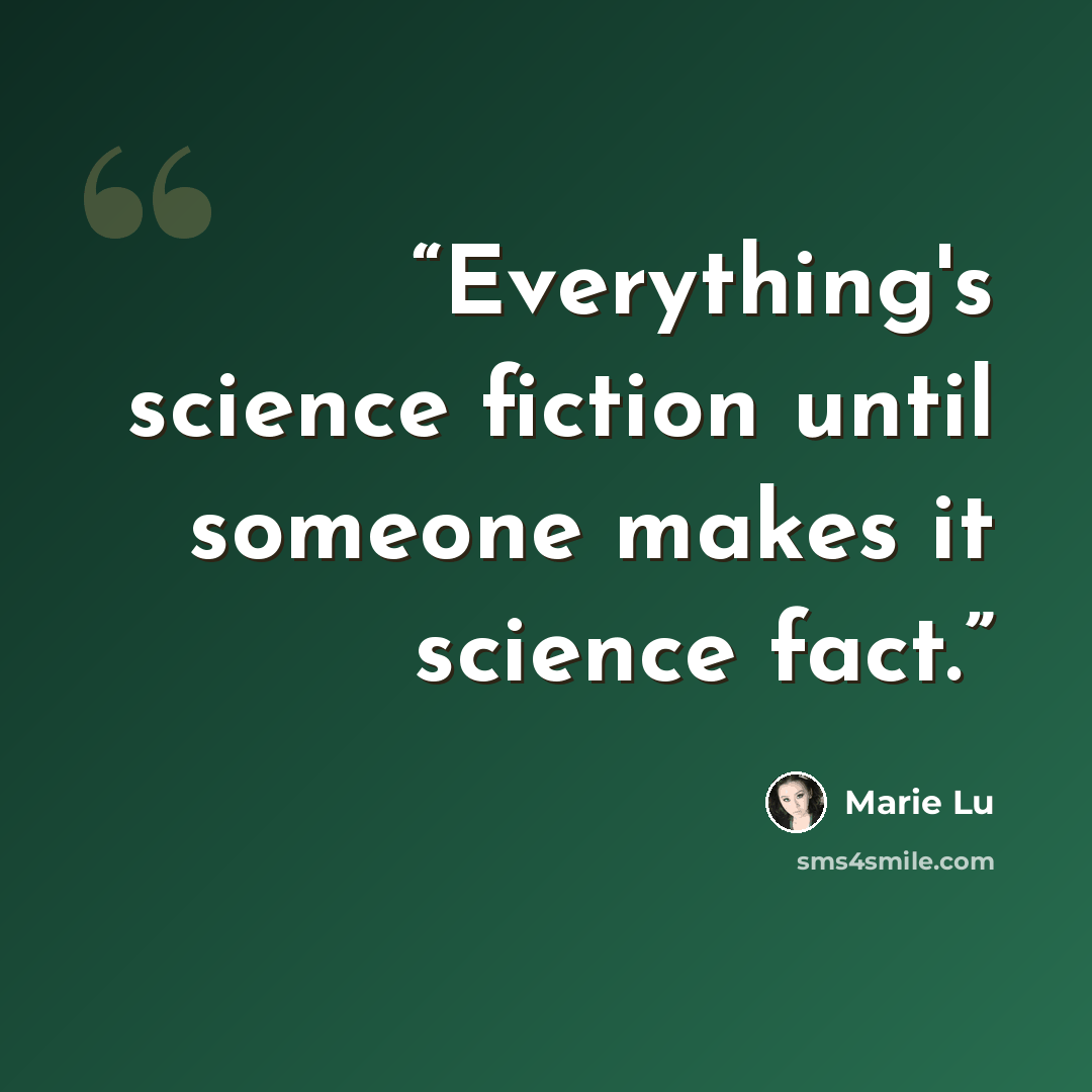 “Everything's science fiction until someone makes it science fact.” quote by Marie Lu