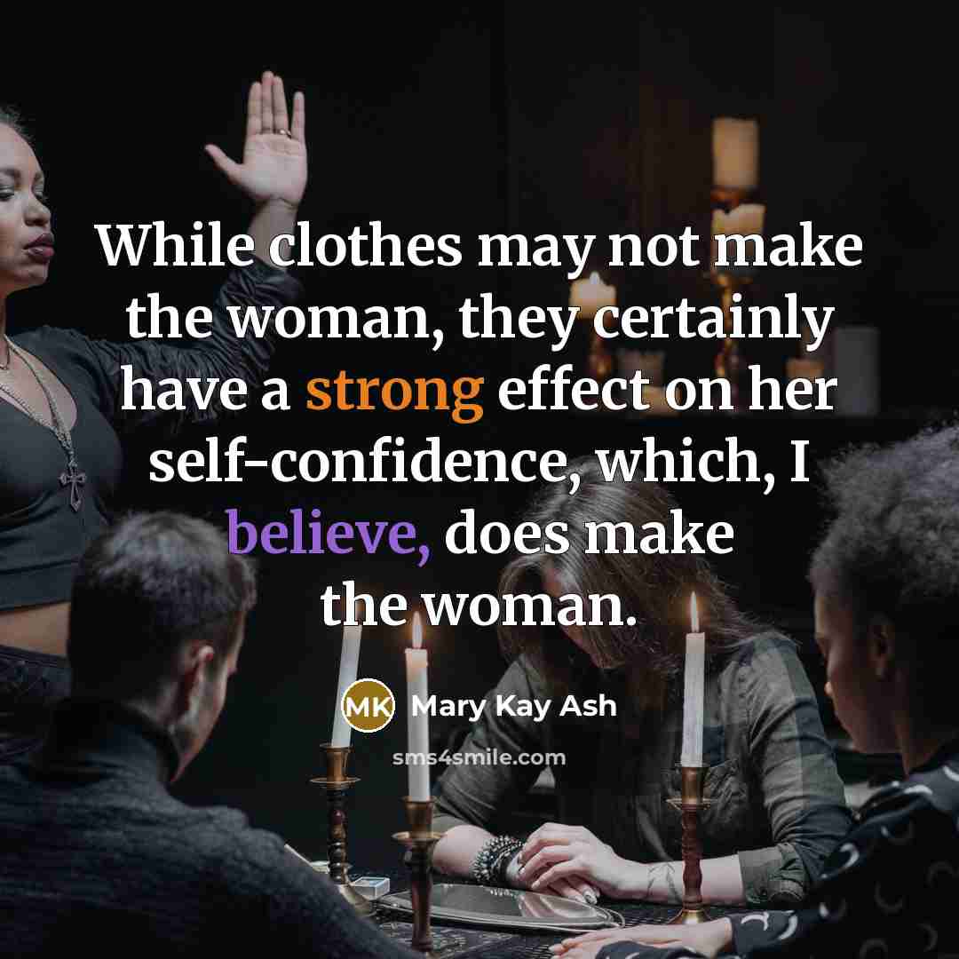“While clothes may not make the woman, they certainly have a strong effect on her self-confidence, which, I believe, does make the woman.” quote by Mary Kay Ash