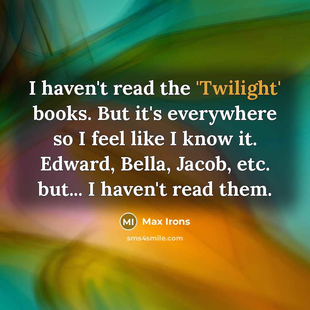 “I haven't read the 'Twilight' books. But it's everywhere so I feel like I know it. Edward, Bella, Jacob, etc. but... I haven't read them.” quote by Max Irons