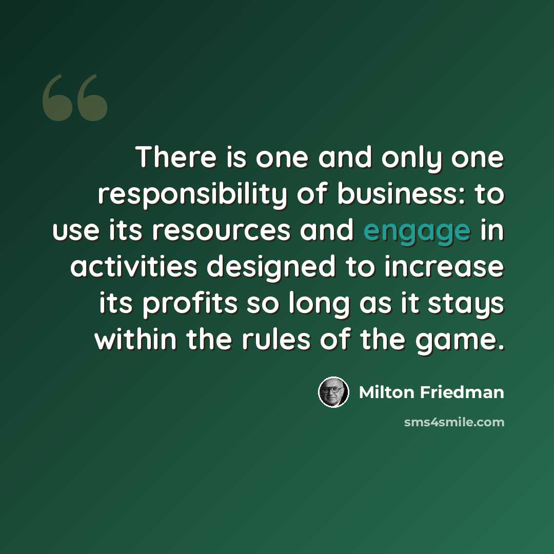 “There is one and only one responsibility of business: to use its resources and engage in activities designed to increase its profits so long as it stays within the rules of the game.” quote by Milton Friedman
