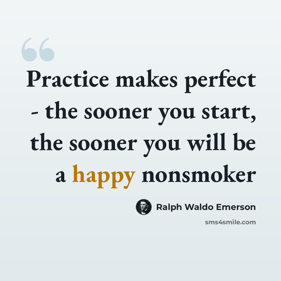 “Practice makes perfect - the sooner you start, the sooner you will be a happy nonsmoker” quote by Ralph Waldo Emerson
