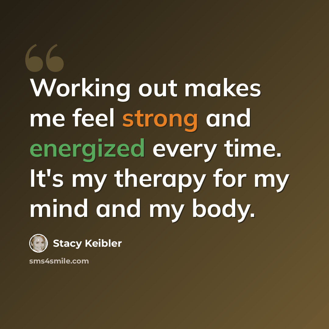 “Working out makes me feel strong and energized every time. It's my therapy for my mind and my body.” quote by Stacy Keibler