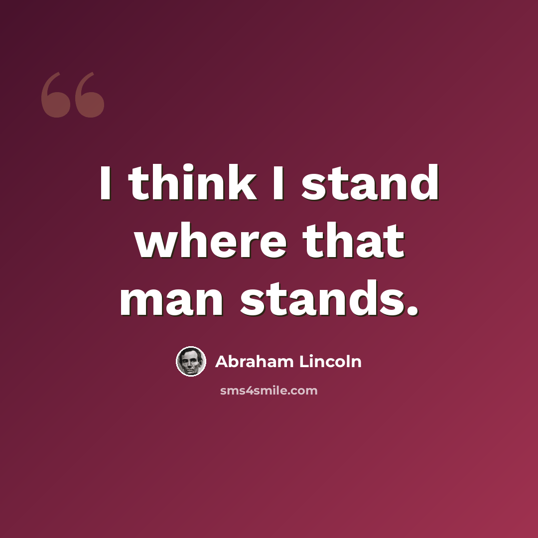 “I think I stand where that man stands.” quote by Abraham Lincoln