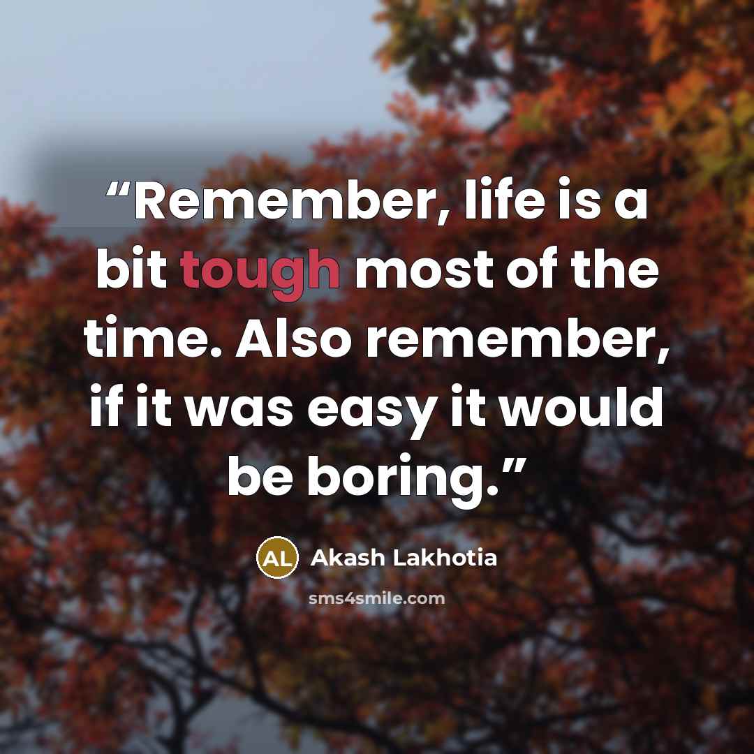 “Remember, life is a bit tough most of the time. Also remember, if it was easy it would be boring.” quote by Akash Lakhotia