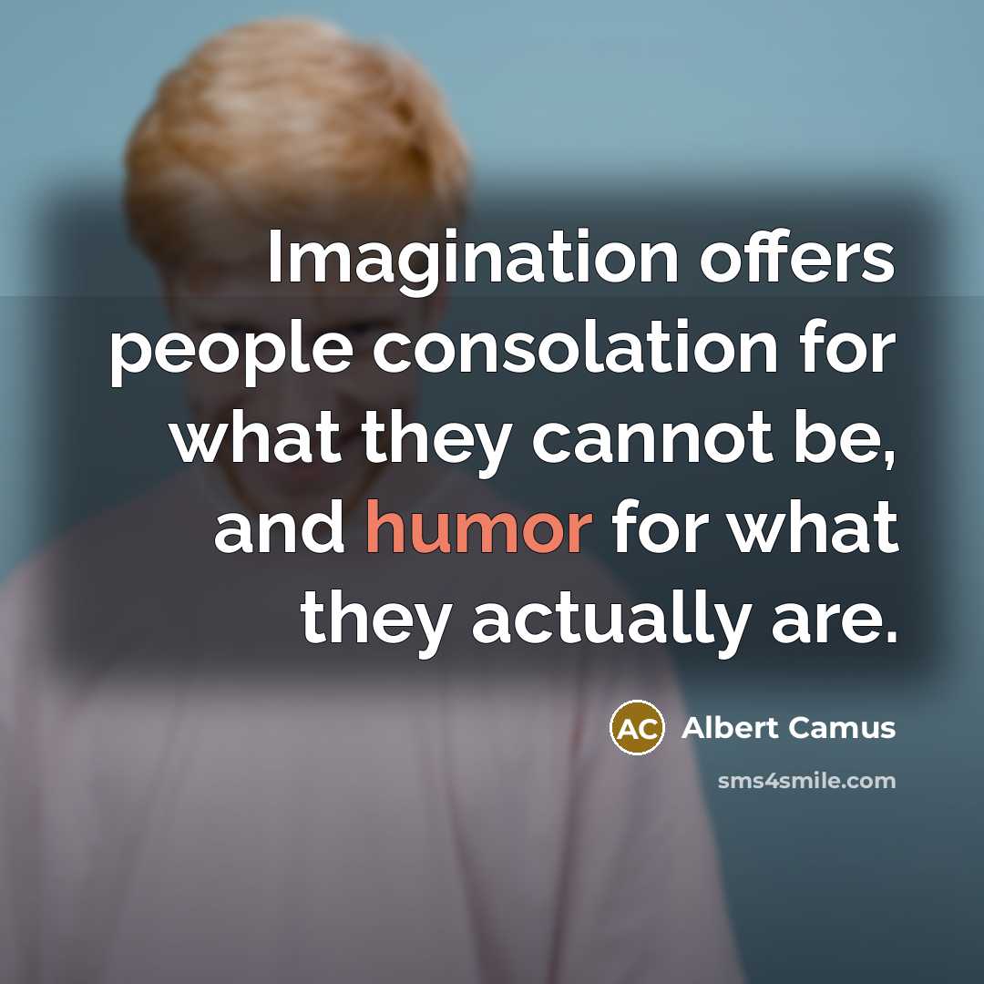 “Imagination offers people consolation for what they cannot be, and humor for what they actually are.” quote by Albert Camus