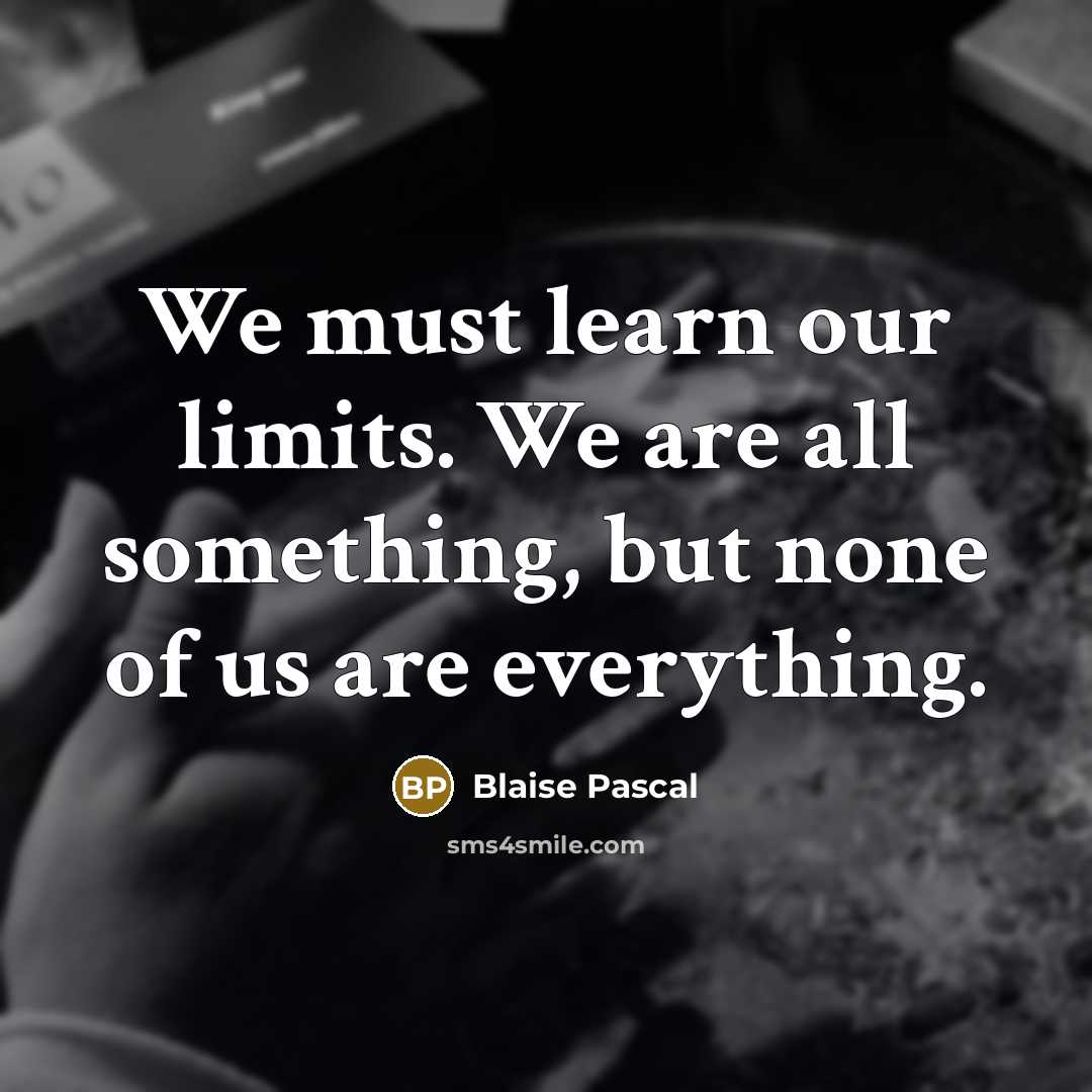 “We must learn our limits. We are all something, but none of us are everything.” quote by Blaise Pascal